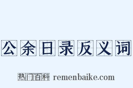公余日录反义词是什么意思的图片